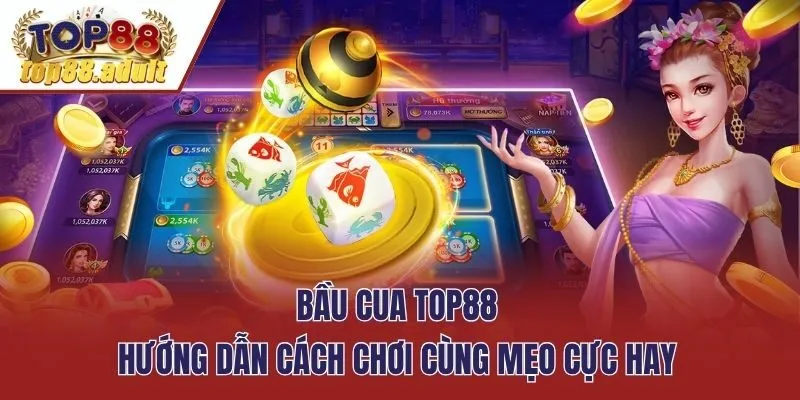 Bầu Cua Top88 - Hướng Dẫn Cách Chơi Cùng Mẹo Cực Hay