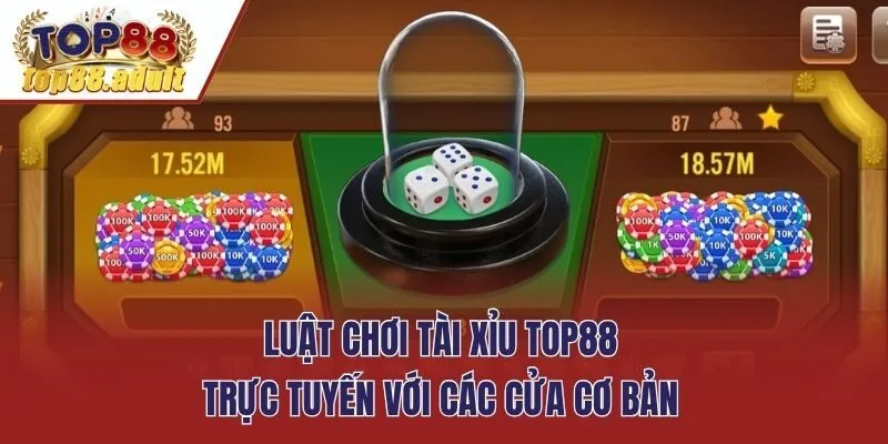 Luật chơi tài xỉu Top88 trực tuyến với các cửa cơ bản