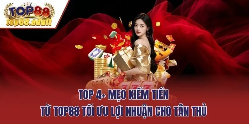 Top 4+ Mẹo Kiếm Tiền Từ Top88 Tối Ưu Lợi Nhuận Cho Tân Thủ