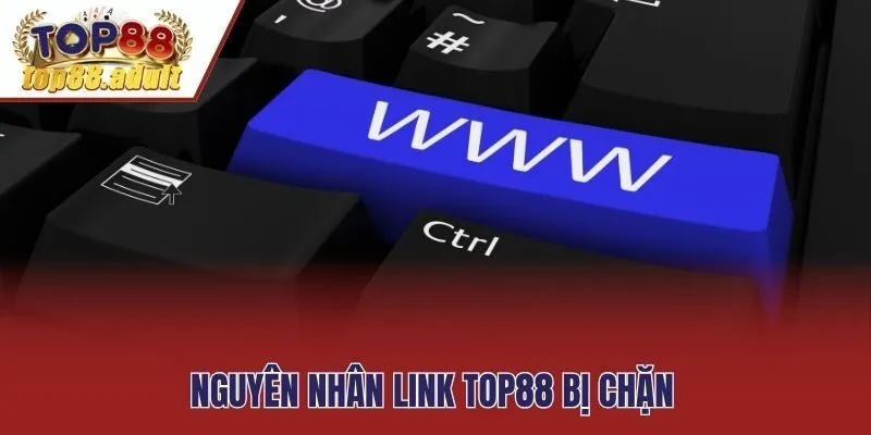 Nguyên nhân link Top88 bị chặn