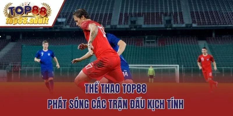 Thể thao Top88 phát sóng các trận đấu kịch tính