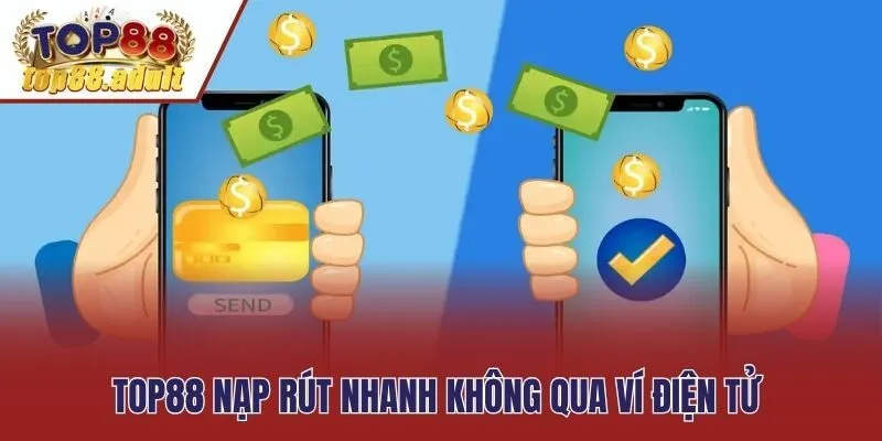 Top88 nạp rút nhanh không qua ví điện tử